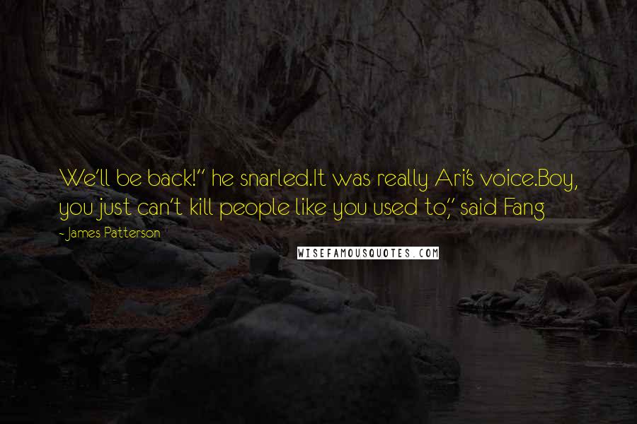 James Patterson Quotes: We'll be back!" he snarled.It was really Ari's voice.Boy, you just can't kill people like you used to," said Fang