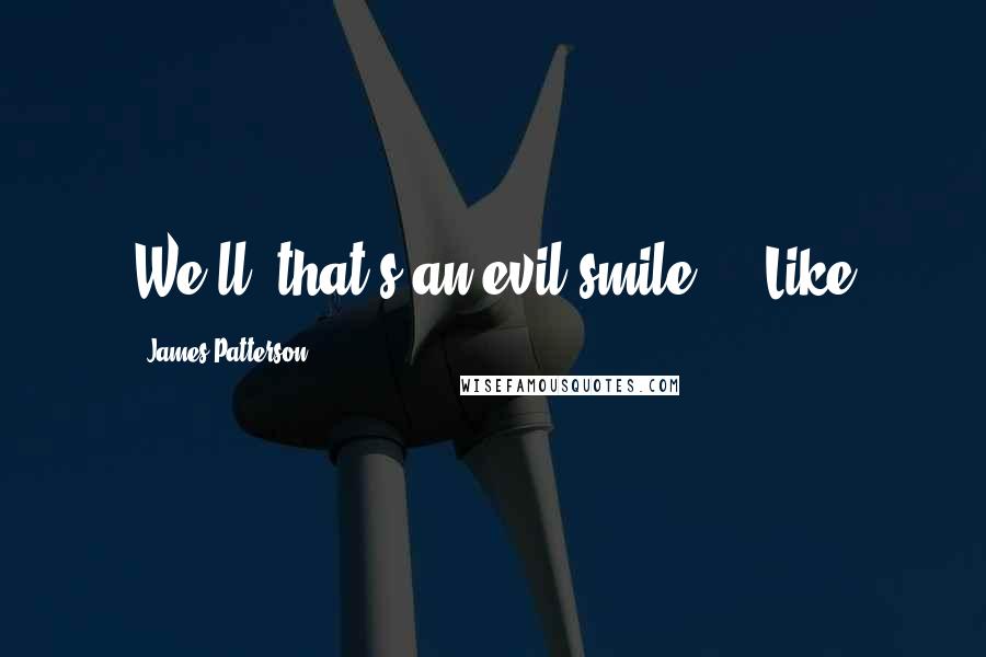 James Patterson Quotes: We'll, that's an evil smile..." Like