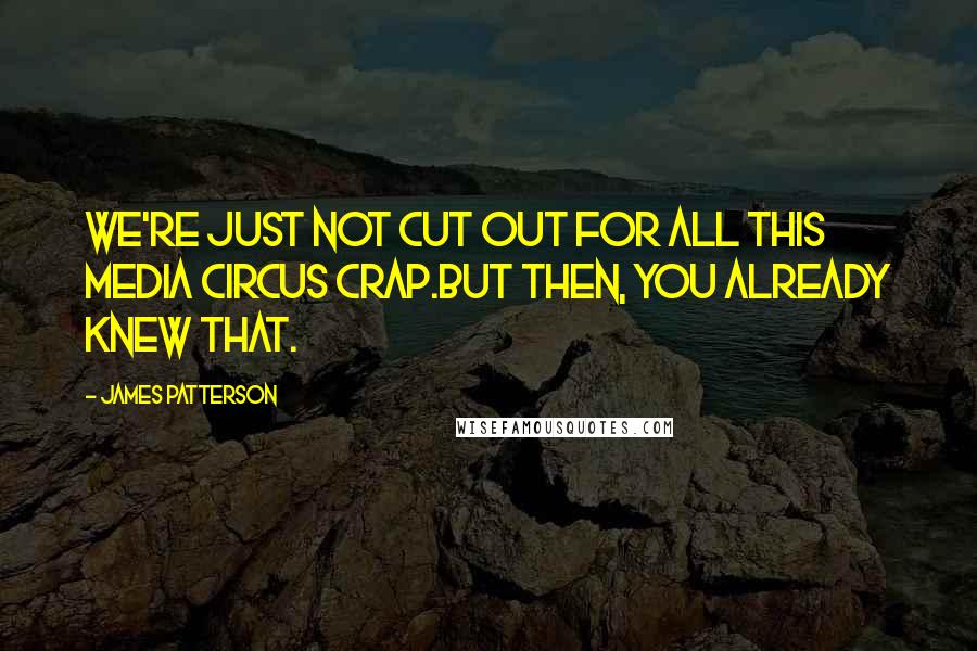 James Patterson Quotes: We're just not cut out for all this media circus crap.But then, you already knew that.