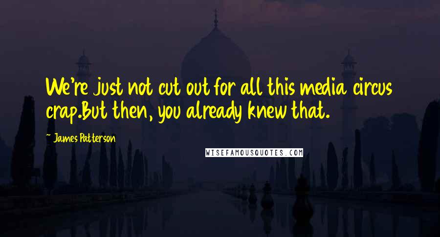 James Patterson Quotes: We're just not cut out for all this media circus crap.But then, you already knew that.