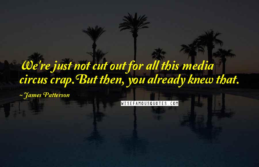 James Patterson Quotes: We're just not cut out for all this media circus crap.But then, you already knew that.