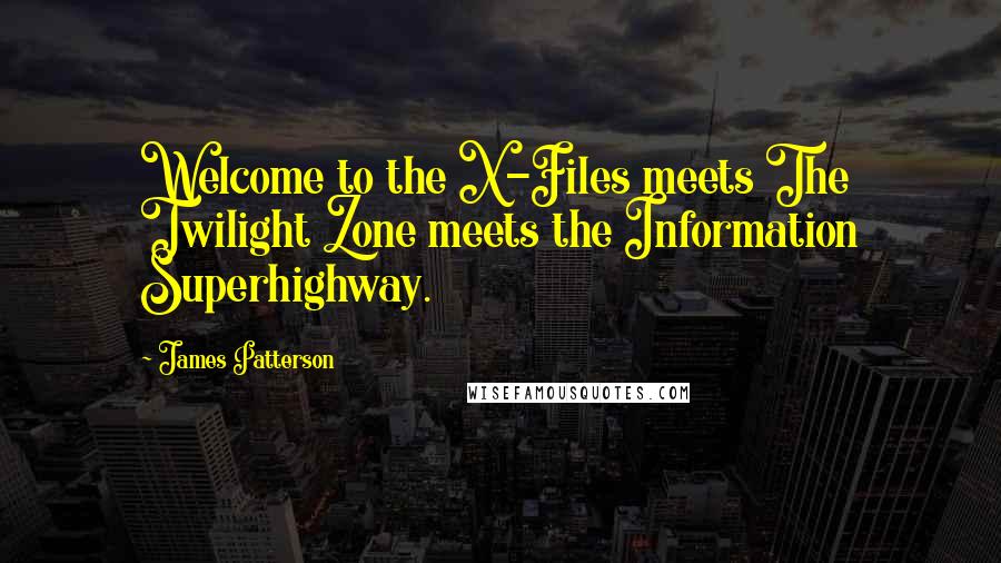 James Patterson Quotes: Welcome to the X-Files meets The Twilight Zone meets the Information Superhighway.