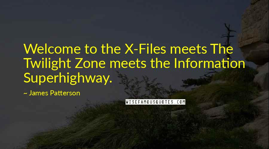 James Patterson Quotes: Welcome to the X-Files meets The Twilight Zone meets the Information Superhighway.