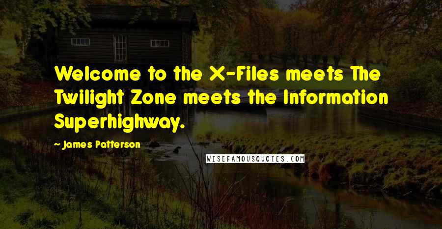 James Patterson Quotes: Welcome to the X-Files meets The Twilight Zone meets the Information Superhighway.