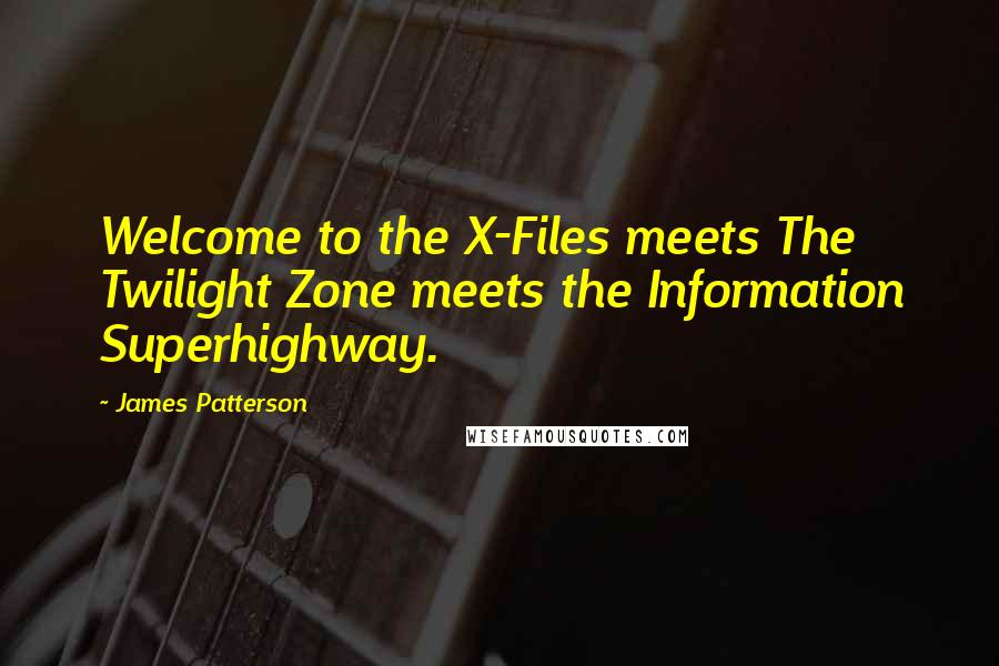 James Patterson Quotes: Welcome to the X-Files meets The Twilight Zone meets the Information Superhighway.