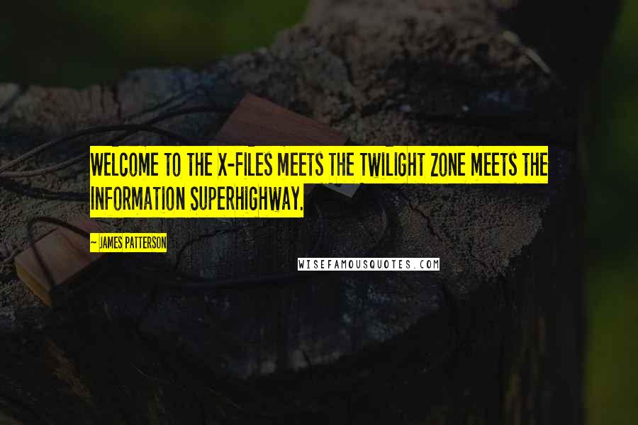 James Patterson Quotes: Welcome to the X-Files meets The Twilight Zone meets the Information Superhighway.