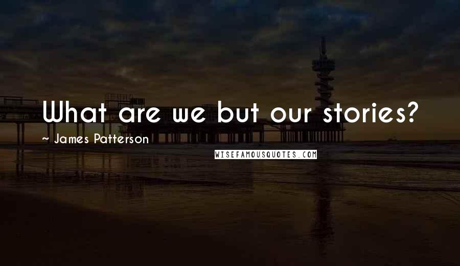 James Patterson Quotes: What are we but our stories?