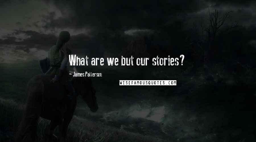 James Patterson Quotes: What are we but our stories?