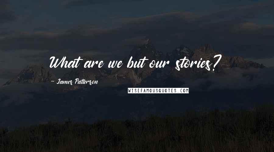 James Patterson Quotes: What are we but our stories?