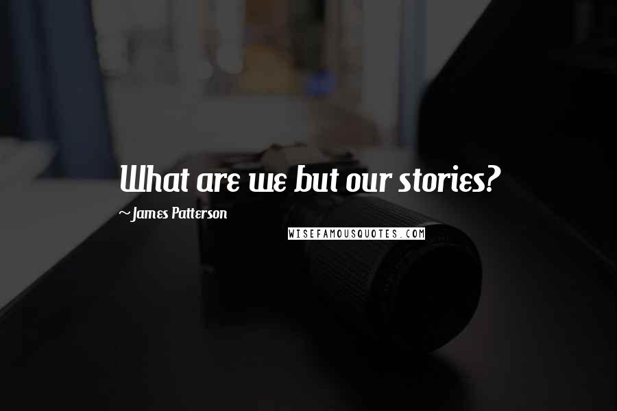 James Patterson Quotes: What are we but our stories?