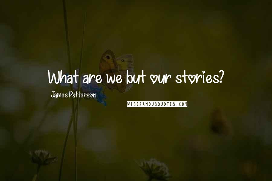 James Patterson Quotes: What are we but our stories?