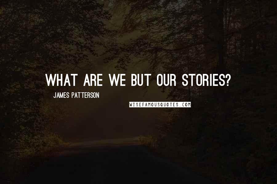 James Patterson Quotes: What are we but our stories?