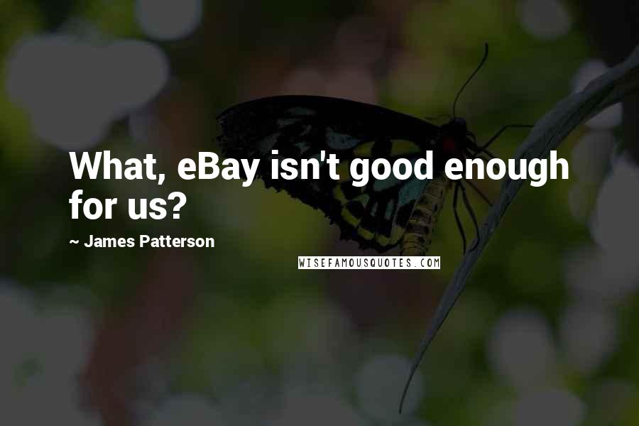 James Patterson Quotes: What, eBay isn't good enough for us?