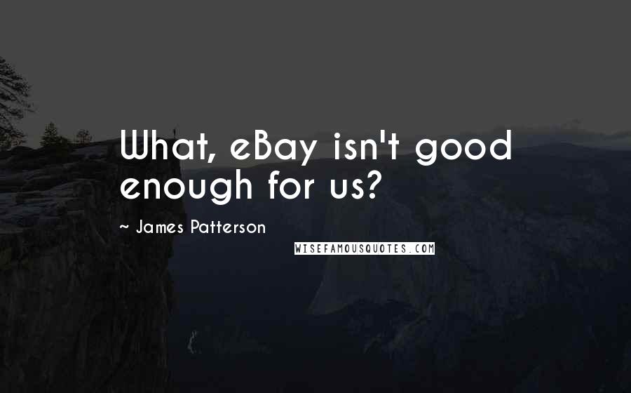 James Patterson Quotes: What, eBay isn't good enough for us?