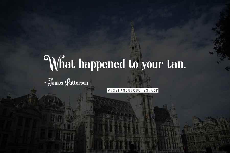 James Patterson Quotes: What happened to your tan.