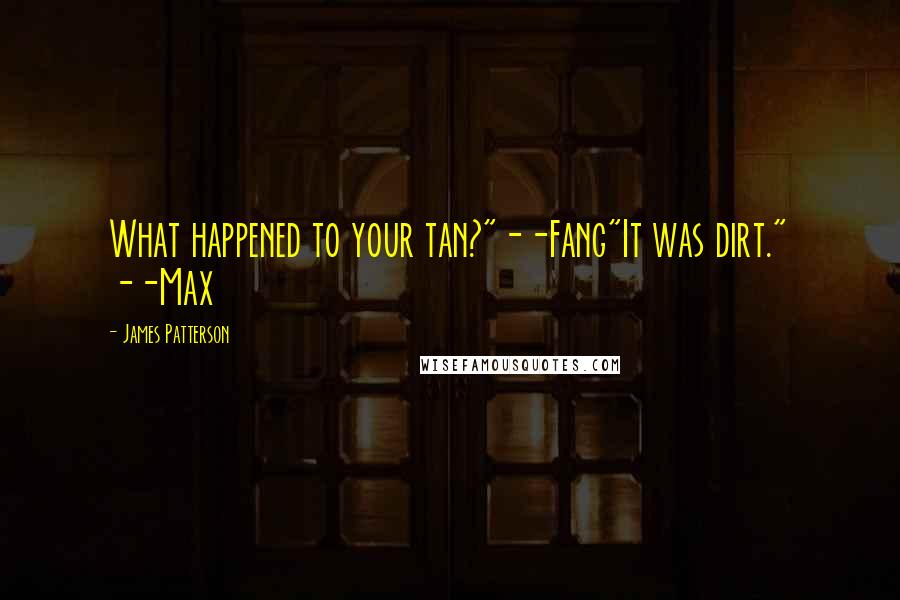 James Patterson Quotes: What happened to your tan?"--Fang"It was dirt." --Max