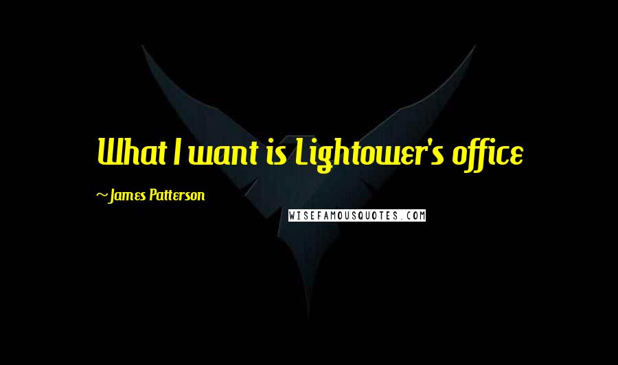 James Patterson Quotes: What I want is Lightower's office