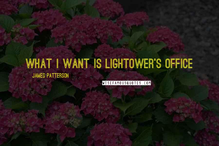 James Patterson Quotes: What I want is Lightower's office