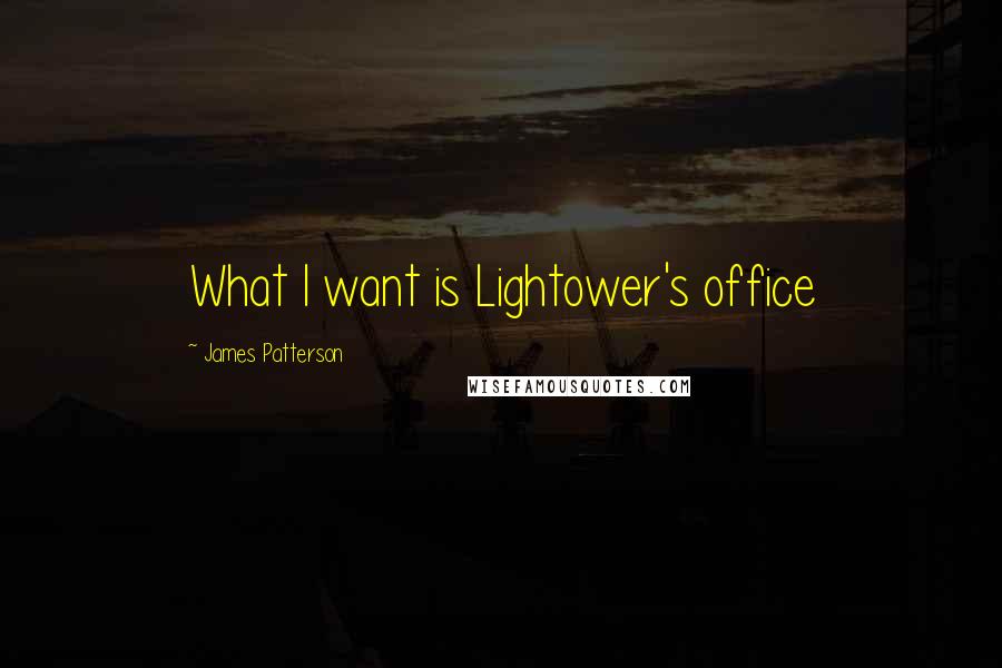 James Patterson Quotes: What I want is Lightower's office