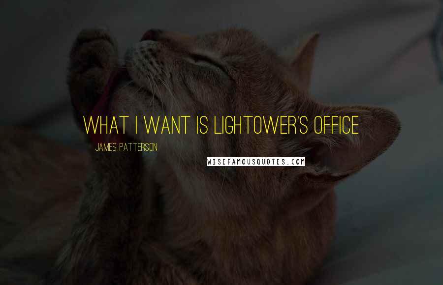 James Patterson Quotes: What I want is Lightower's office