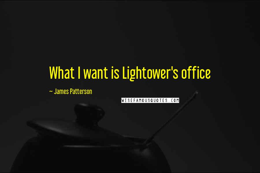 James Patterson Quotes: What I want is Lightower's office