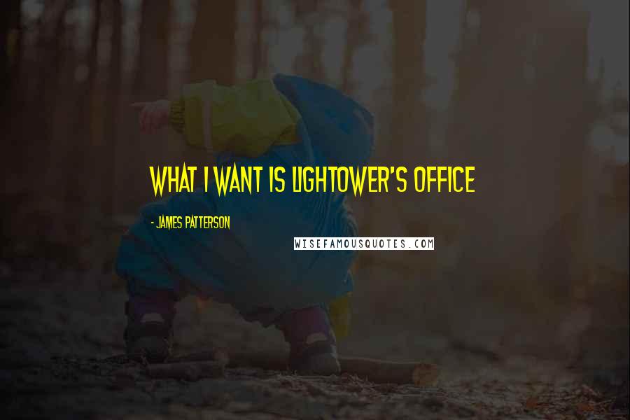 James Patterson Quotes: What I want is Lightower's office