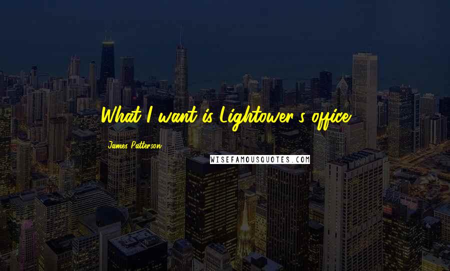 James Patterson Quotes: What I want is Lightower's office