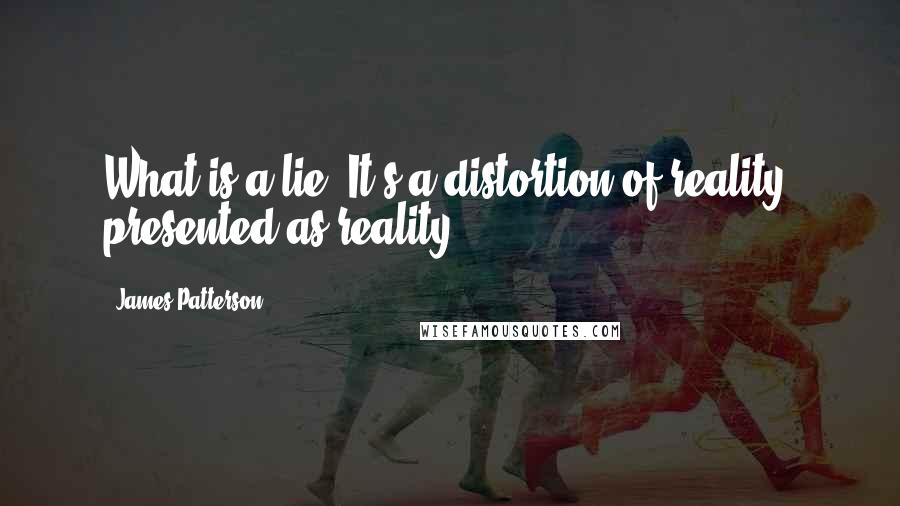 James Patterson Quotes: What is a lie? It's a distortion of reality, presented as reality.