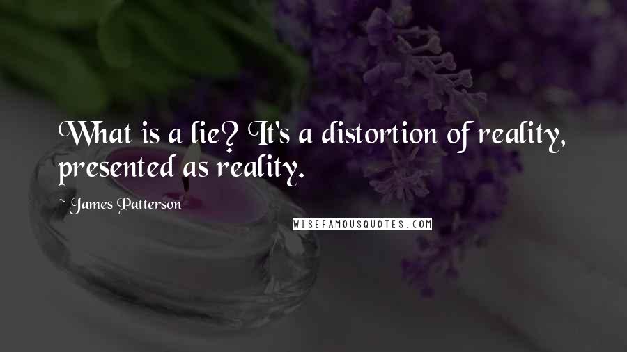 James Patterson Quotes: What is a lie? It's a distortion of reality, presented as reality.