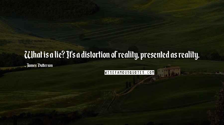 James Patterson Quotes: What is a lie? It's a distortion of reality, presented as reality.