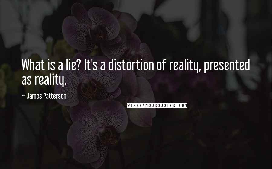 James Patterson Quotes: What is a lie? It's a distortion of reality, presented as reality.