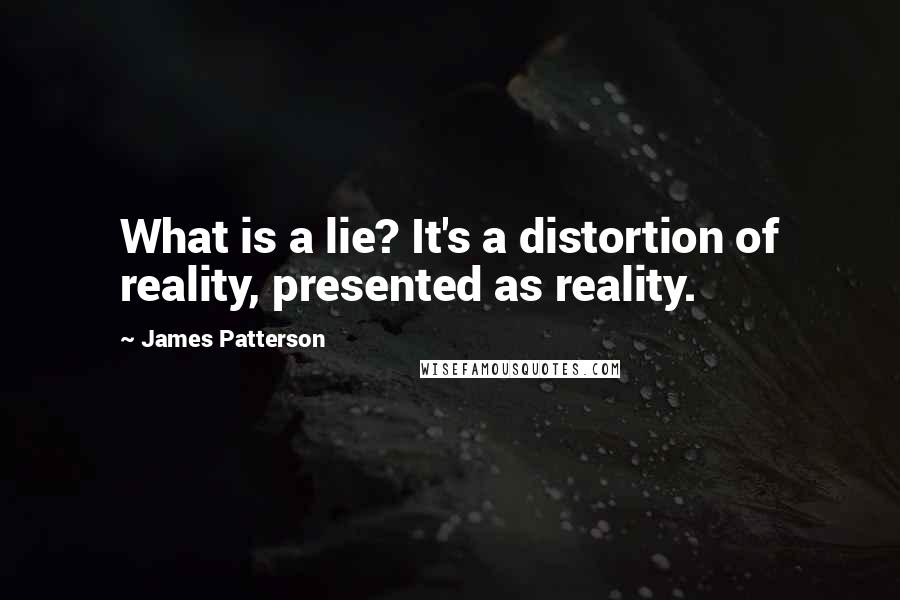 James Patterson Quotes: What is a lie? It's a distortion of reality, presented as reality.
