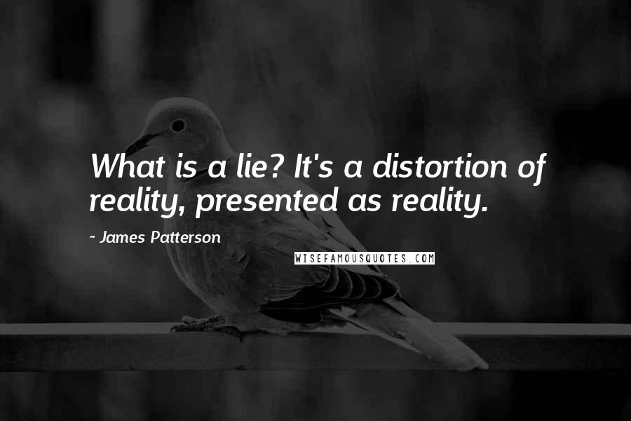James Patterson Quotes: What is a lie? It's a distortion of reality, presented as reality.