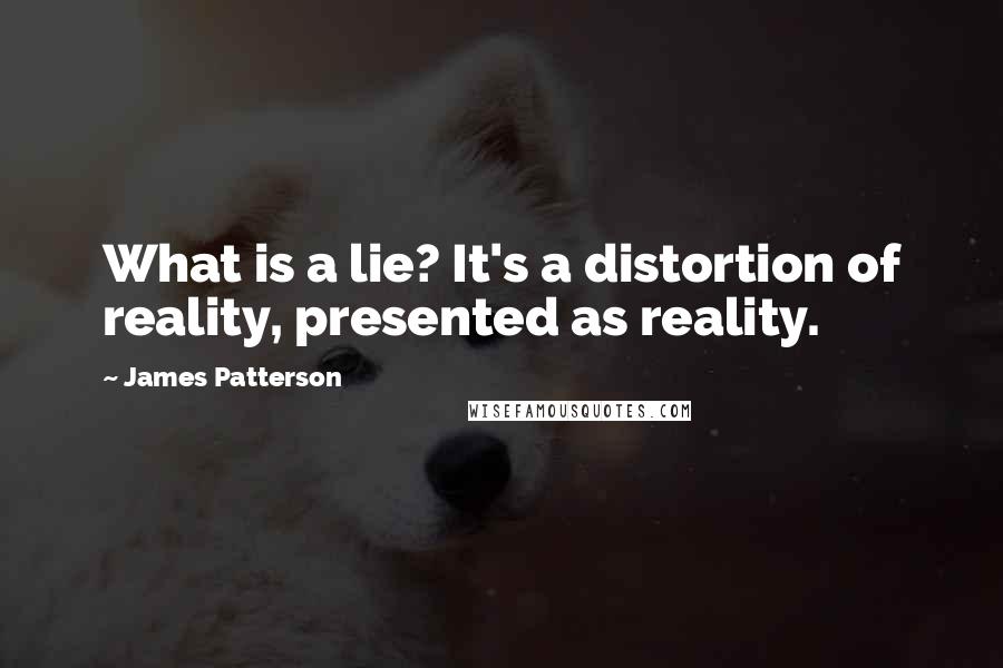 James Patterson Quotes: What is a lie? It's a distortion of reality, presented as reality.