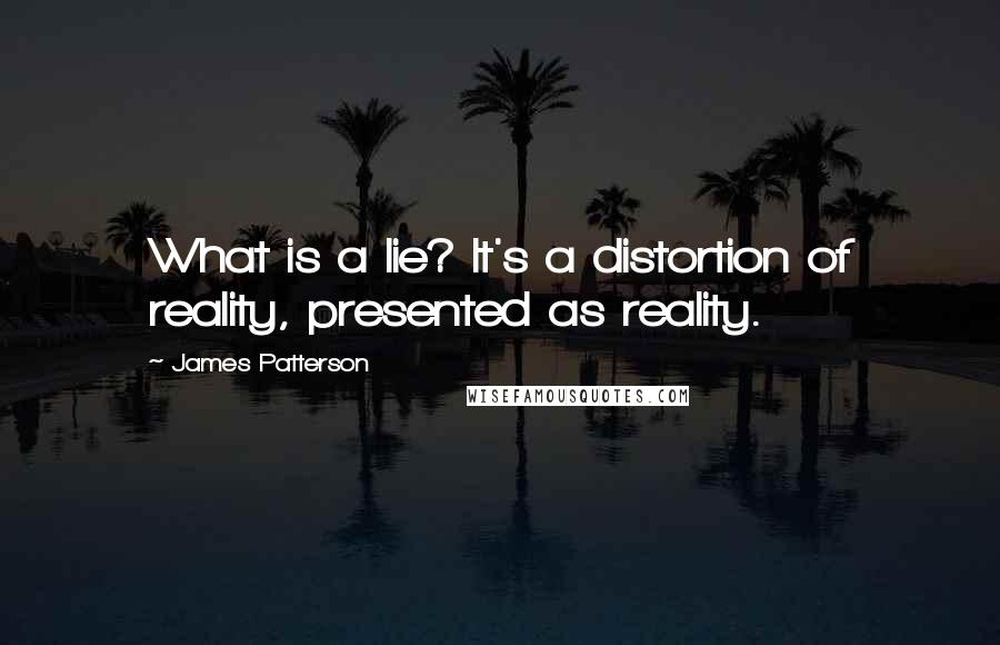 James Patterson Quotes: What is a lie? It's a distortion of reality, presented as reality.