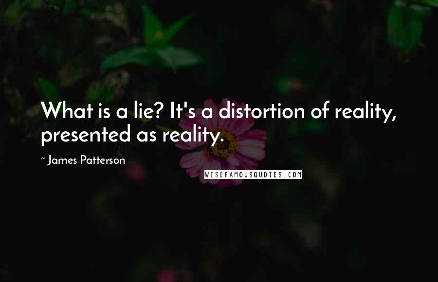 James Patterson Quotes: What is a lie? It's a distortion of reality, presented as reality.