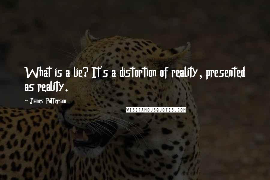 James Patterson Quotes: What is a lie? It's a distortion of reality, presented as reality.