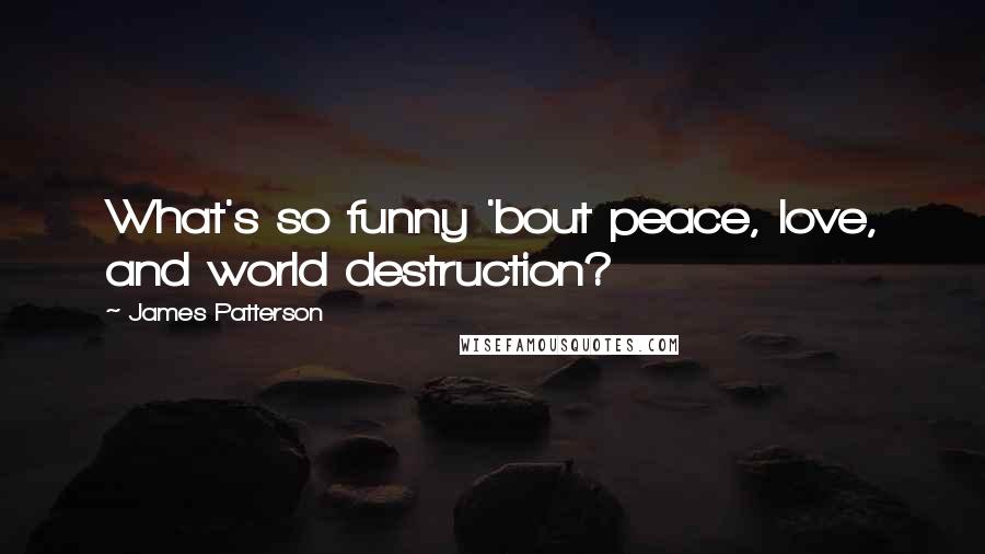 James Patterson Quotes: What's so funny 'bout peace, love, and world destruction?