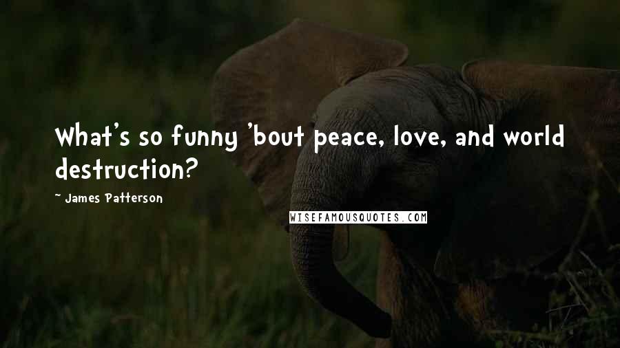 James Patterson Quotes: What's so funny 'bout peace, love, and world destruction?