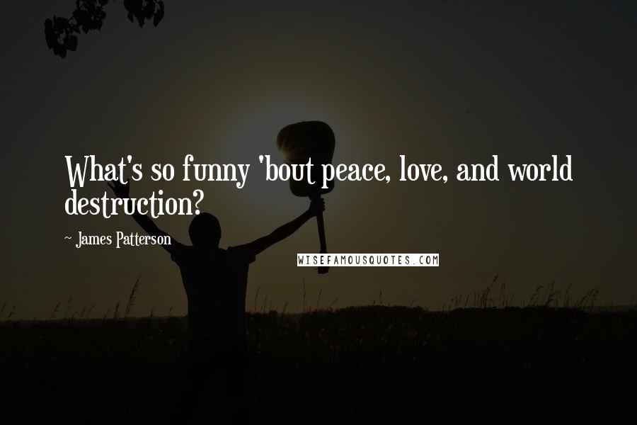 James Patterson Quotes: What's so funny 'bout peace, love, and world destruction?