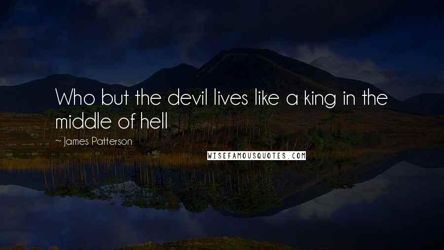 James Patterson Quotes: Who but the devil lives like a king in the middle of hell
