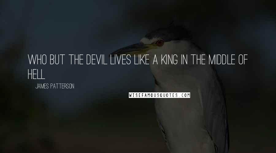 James Patterson Quotes: Who but the devil lives like a king in the middle of hell