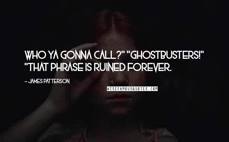 James Patterson Quotes: Who ya gonna call?" "Ghostbusters!" "That phrase is ruined forever.