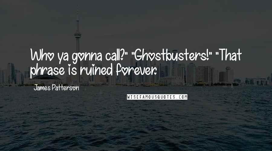 James Patterson Quotes: Who ya gonna call?" "Ghostbusters!" "That phrase is ruined forever.