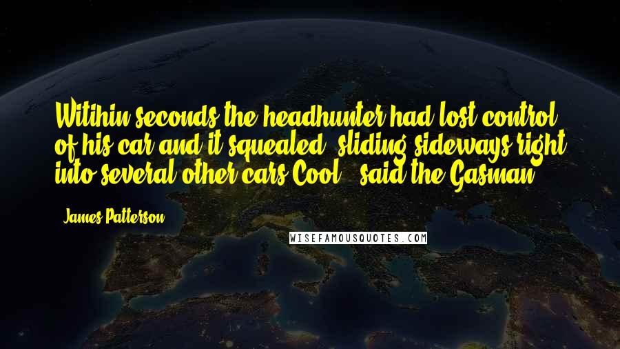 James Patterson Quotes: Witihin seconds the headhunter had lost control of his car and it squealed, sliding sideways right into several other cars.Cool!' said the Gasman.