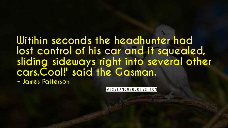 James Patterson Quotes: Witihin seconds the headhunter had lost control of his car and it squealed, sliding sideways right into several other cars.Cool!' said the Gasman.