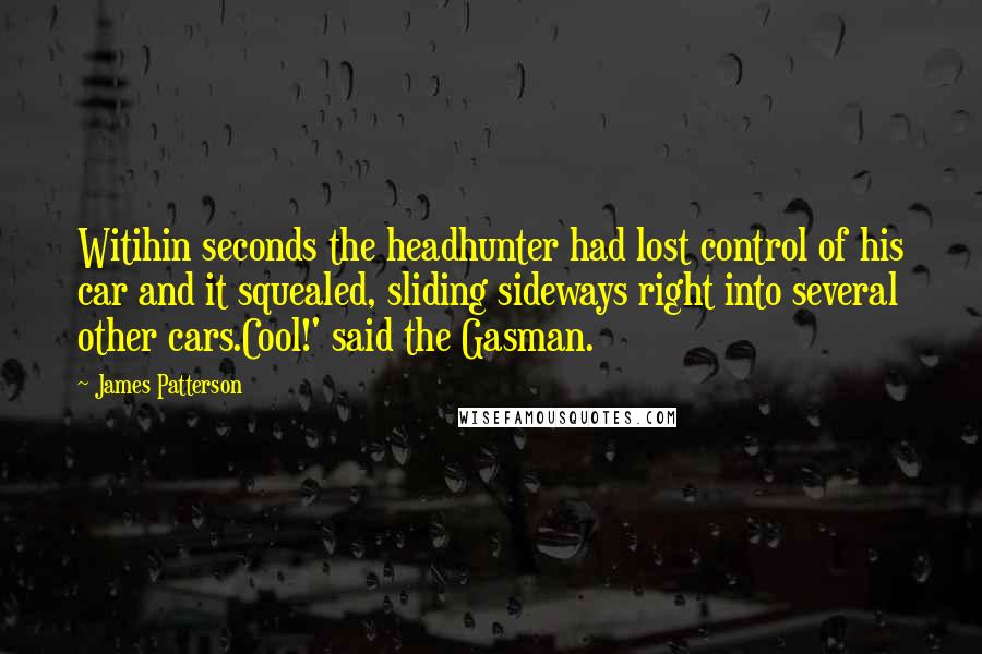 James Patterson Quotes: Witihin seconds the headhunter had lost control of his car and it squealed, sliding sideways right into several other cars.Cool!' said the Gasman.