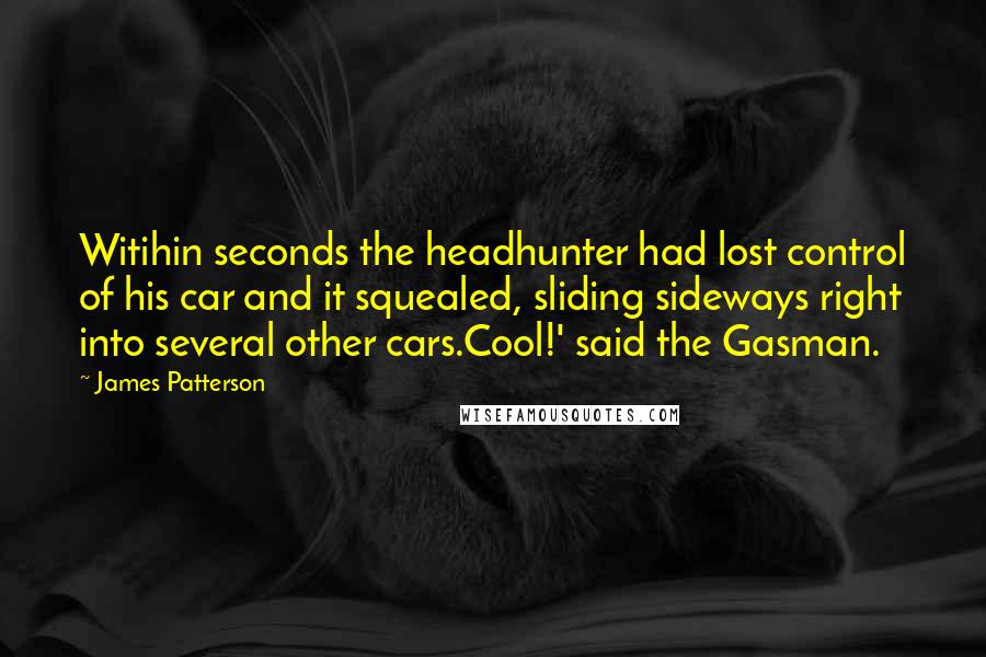 James Patterson Quotes: Witihin seconds the headhunter had lost control of his car and it squealed, sliding sideways right into several other cars.Cool!' said the Gasman.