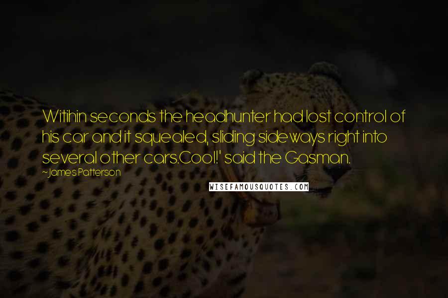 James Patterson Quotes: Witihin seconds the headhunter had lost control of his car and it squealed, sliding sideways right into several other cars.Cool!' said the Gasman.