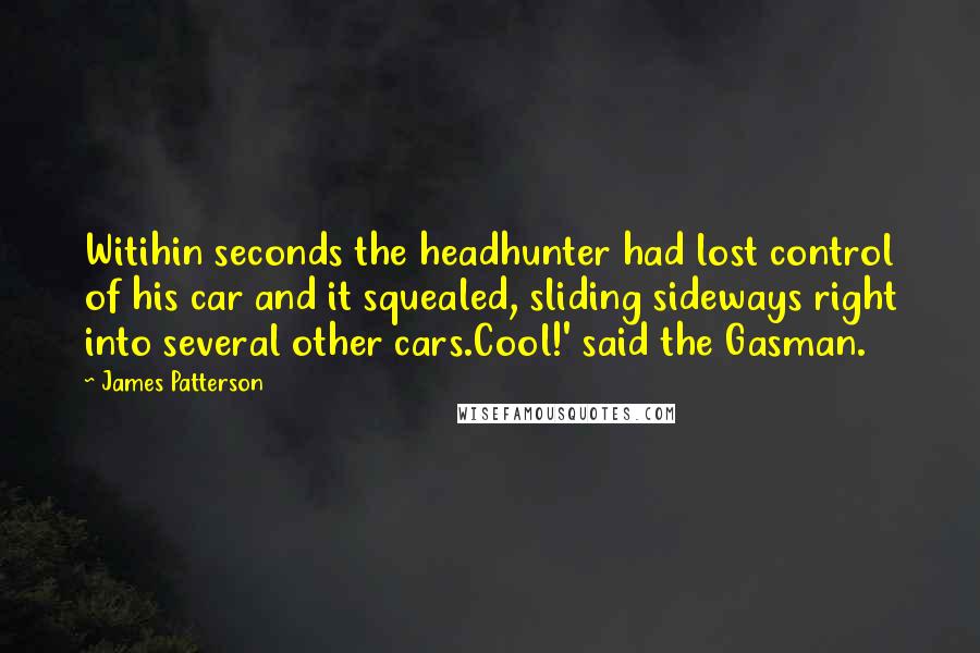 James Patterson Quotes: Witihin seconds the headhunter had lost control of his car and it squealed, sliding sideways right into several other cars.Cool!' said the Gasman.